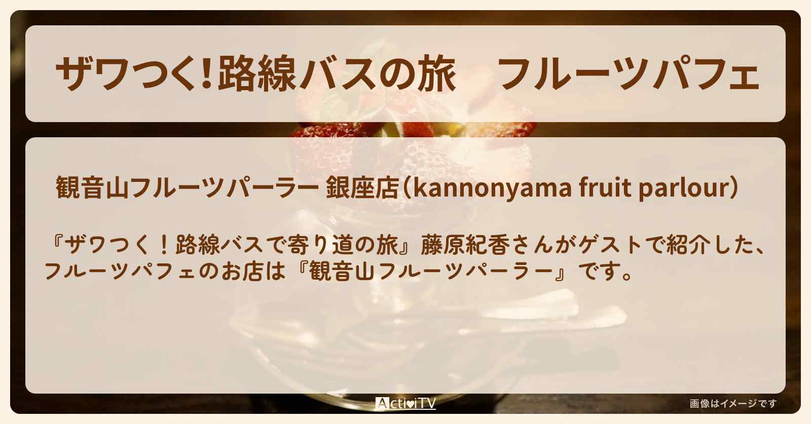 【ザワつく！路線バスの旅】フルーツパフェ『観音山フルーツパーラー』東銀座のお店の場所〔藤原紀香〕