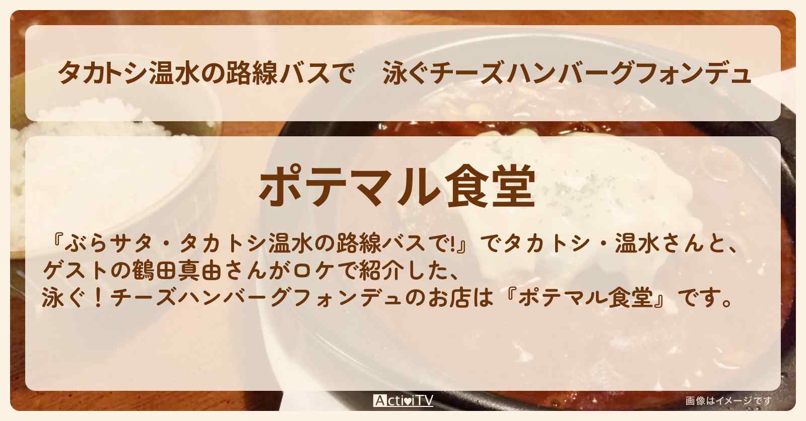 【タカトシ温水の路線バスで】泳ぐチーズハンバーグフォンデュ『ポテマル食堂』葛飾区お花茶屋のお店の場所〔鶴田真由〕