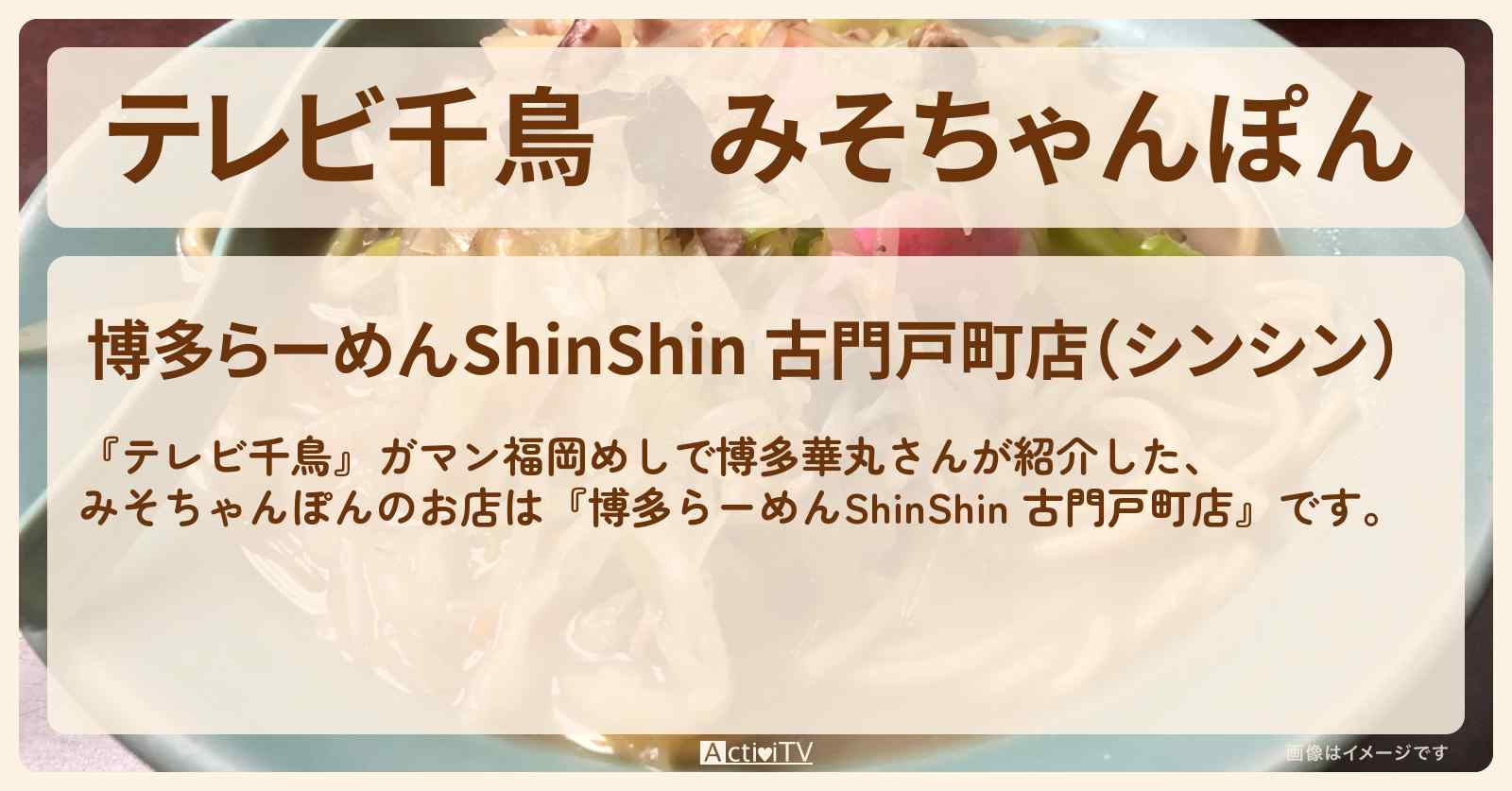 みそちゃんぽん『博多らーめんShinShin 古門戸町店』福岡博多のお店･メニューを紹介〔博多華丸〕
