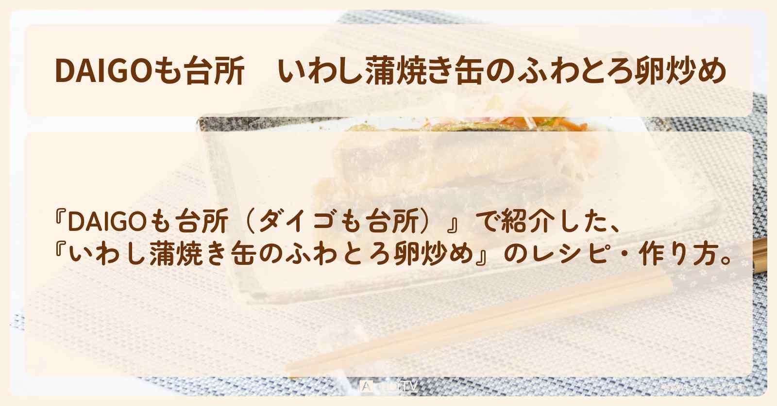 『いわし蒲焼き缶のふわとろ卵炒め』のレシピ・作り方を紹介〔ダイゴも台所〕