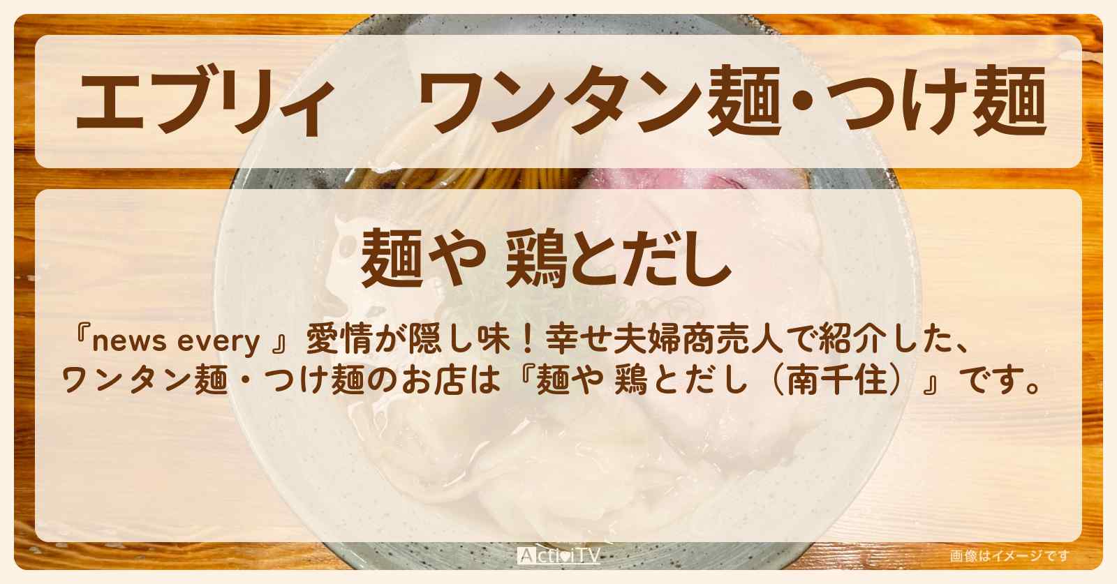 【エブリィ】ワンタン麺・つけ麺『麺や 鶏とだし(南千住)』5人の子供!大家族のお店情報 #every