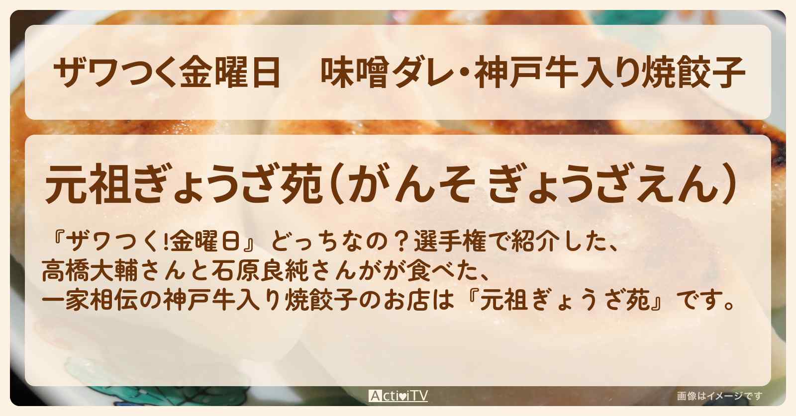 【ザワつく金曜日】味噌ダレ・神戸牛入り焼餃子『元祖ぎょうざ苑』のお店・通販お取り寄せ情報〔荒川静香・高橋大輔〕