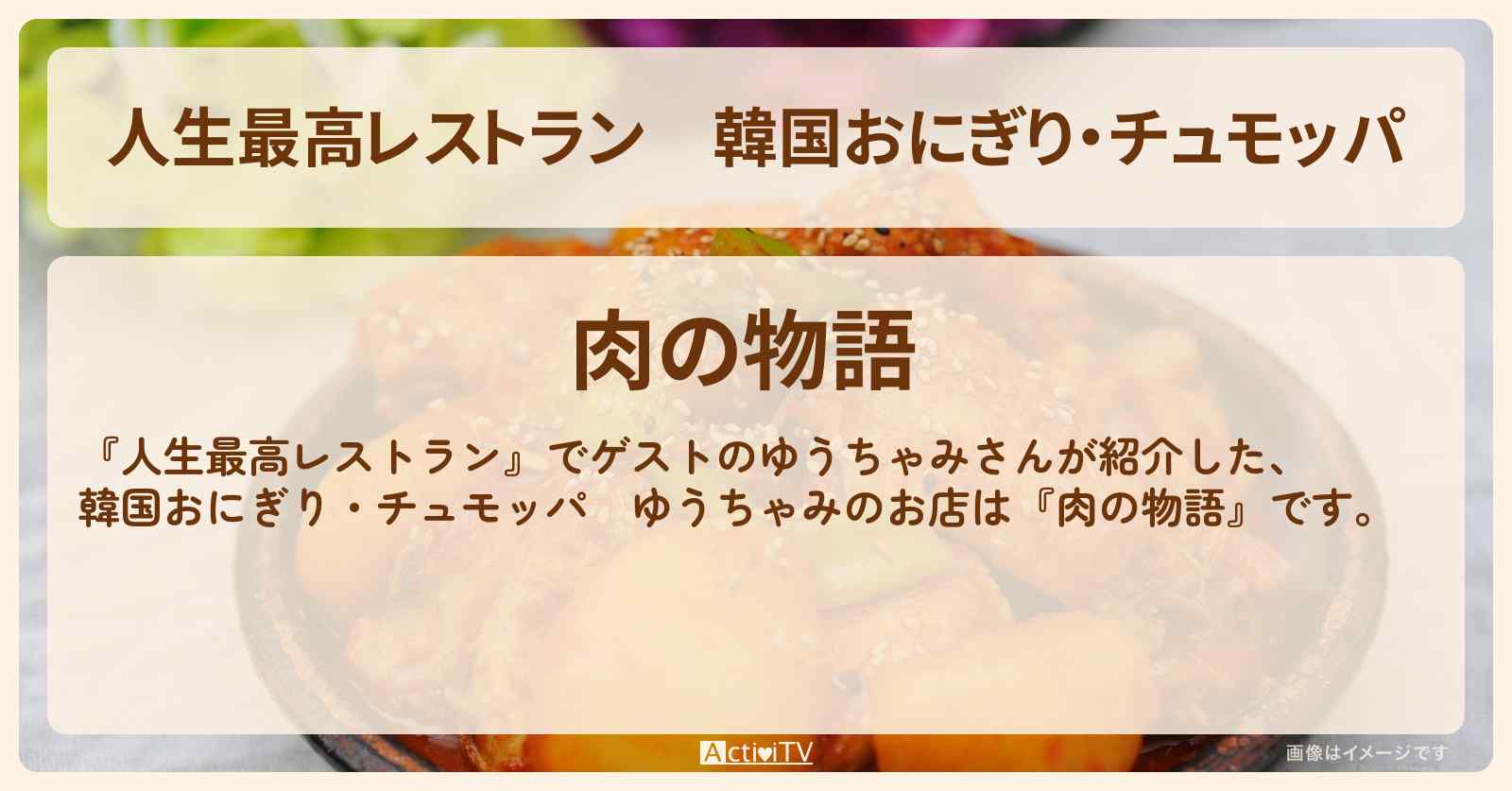 韓国おにぎり・チュモッパ　ゆうちゃみ『肉の物語』のお店の場所