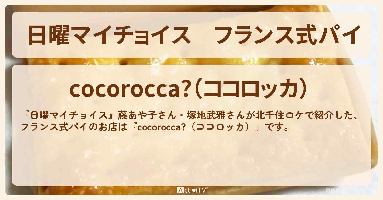 フランス式パイ　北千住『cocorocca?（ココロッカ）』のお店情報〔藤あや子・塚地武雅〕