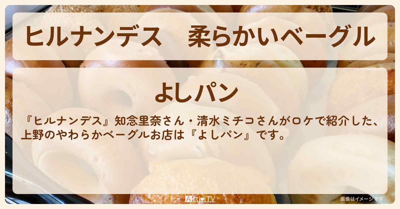 柔らかいベーグル　上野『よしパン』のお店情報〔知念里奈〕