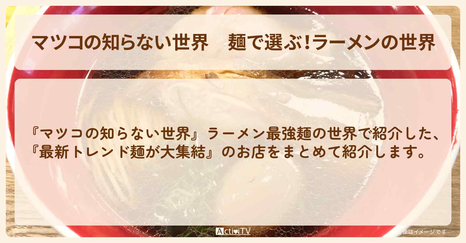 『麺で選ぶ！ラーメンの世界』のまとめ・お店情報
