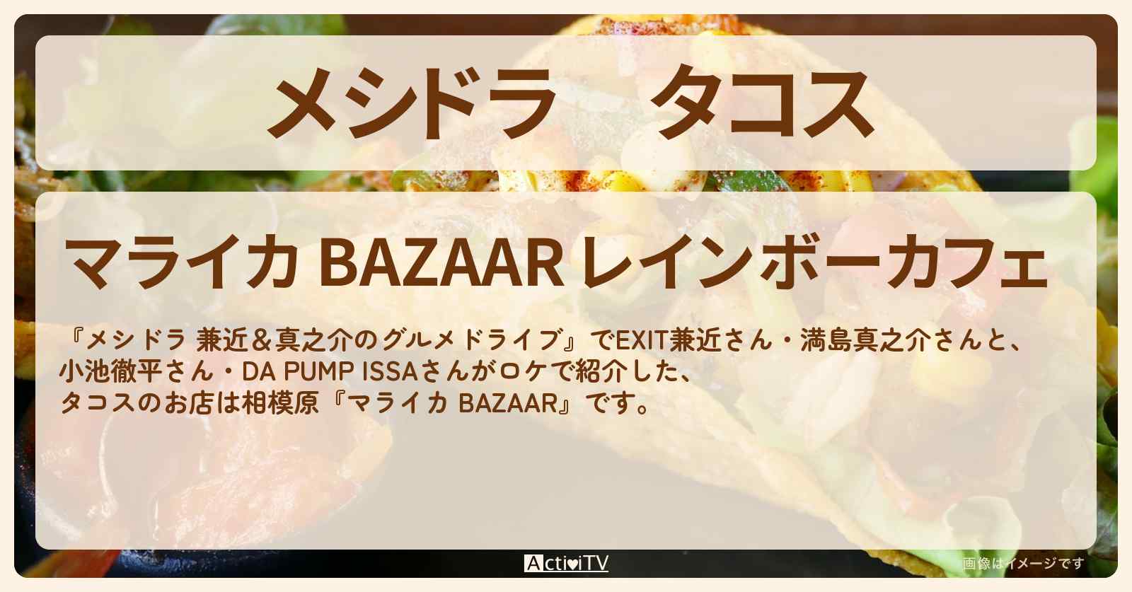 タコス　相模原『マライカ BAZAAR』のお店情報〔EXIT兼近・満島真之介・小池徹平・ISSA〕