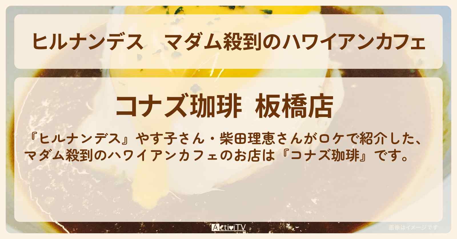 マダム殺到のハワイアンカフェ『コナズ珈琲』のお店情報〔やす子・柴田理恵〕