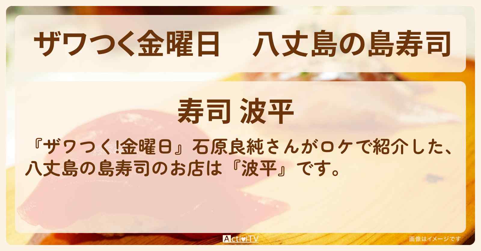 【ザワつく金曜日】八丈島の島寿司『波平』お店の場所〔石原良純〕