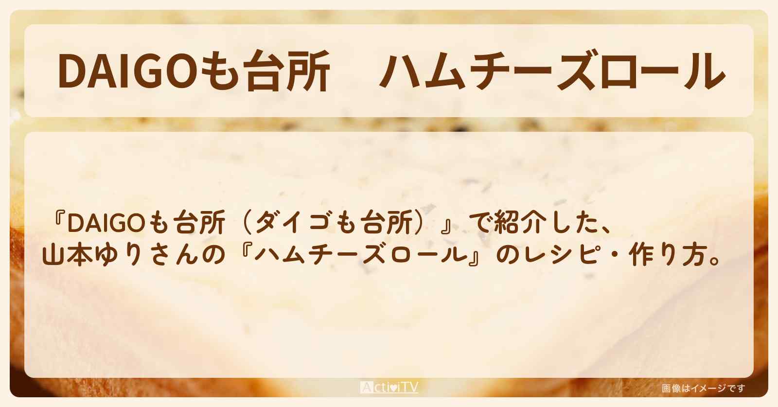『ハムチーズロール』山本ゆりさんのレシピ・作り方を紹介〔ダイゴも台所〕