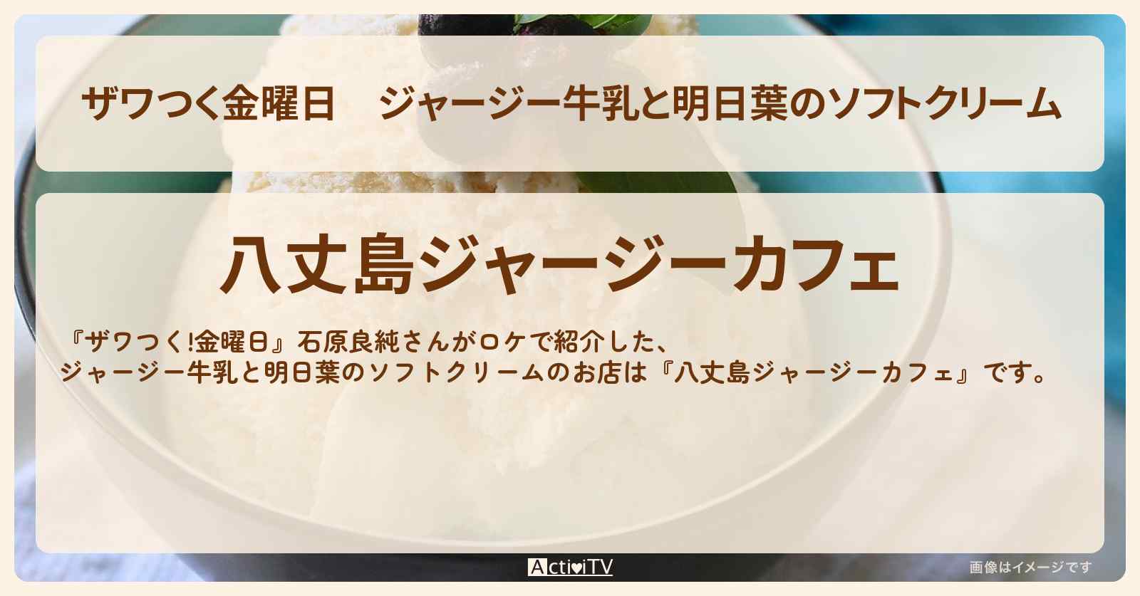 【ザワつく金曜日】ジャージー牛乳と明日葉のソフトクリーム『八丈島ジャージーカフェ』のお店の場所〔橋本環奈〕
