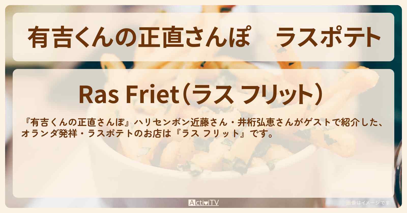 ラスポテト『ラス フリット』オランダ生まれのフライドポテトのお店・ロケ地を紹介〔近藤春菜・井桁弘恵〕