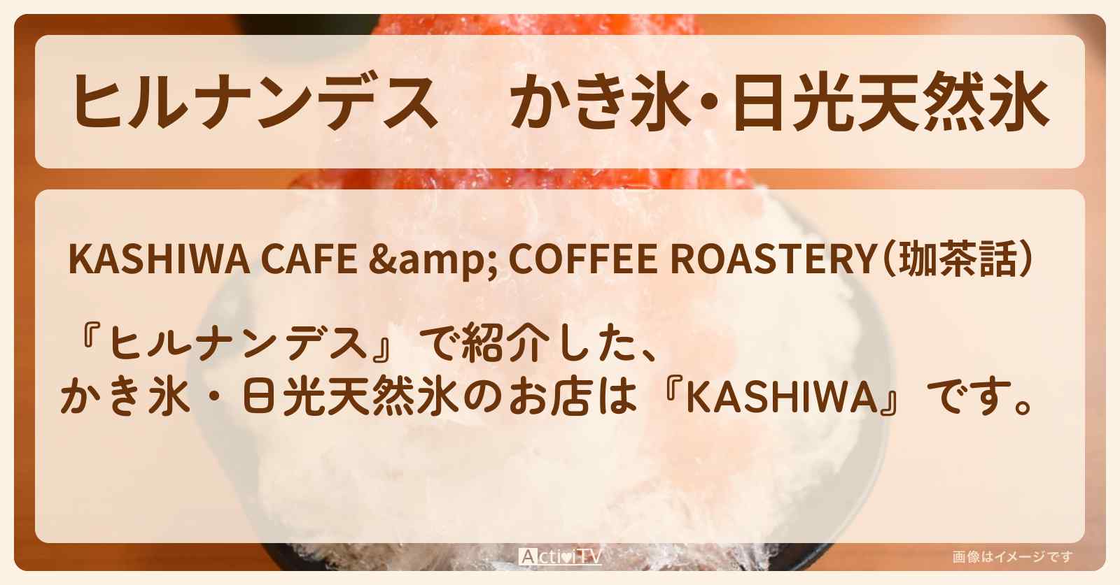 かき氷・日光天然氷『KASHIWA』純烈がロケをした日光・今市のお店情報