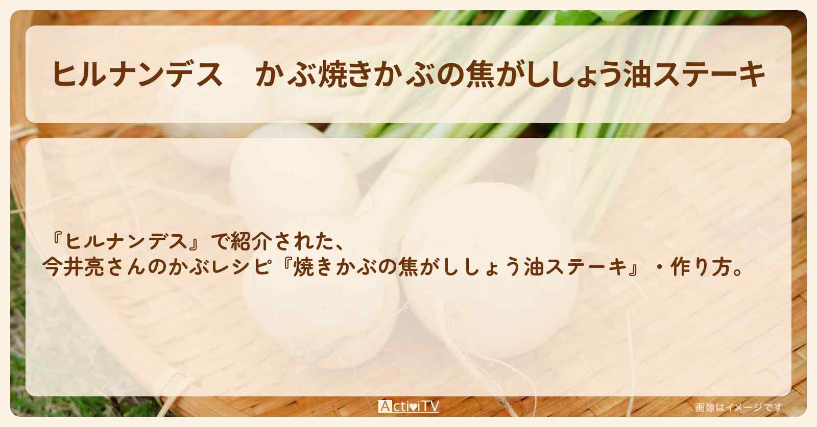 【ヒルナンデス】かぶ『焼きかぶの焦がししょう油ステーキ』今井亮さんの・作り方を紹介