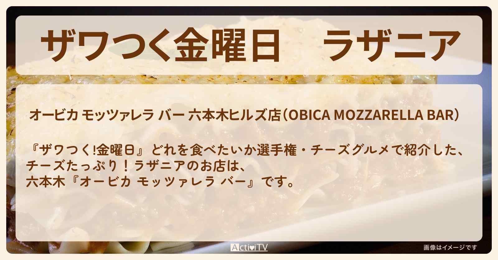 【ザワつく金曜日】ラザニア『オービカ モッツァレラ バー（六本木）』チーズたっぷり！どれを食べたいか選手権のお店の場所