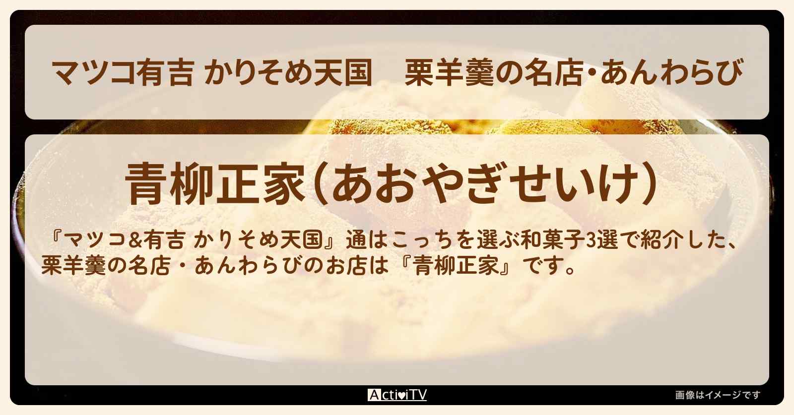 【マツコ有吉 かりそめ天国】栗羊羹の名店・あんわらび『青柳正家』通はこっちを選ぶ和菓子のお店の場所〔小杉竜一・ブラマヨ〕
