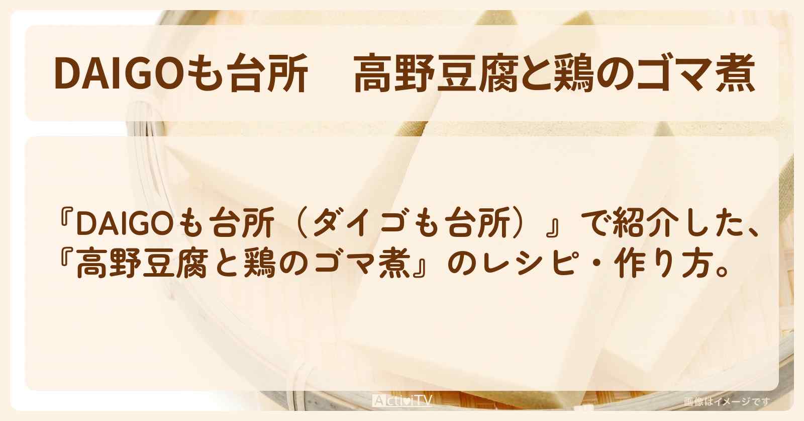 『高野豆腐と鶏のゴマ煮』のレシピ・作り方を紹介〔ダイゴも台所〕