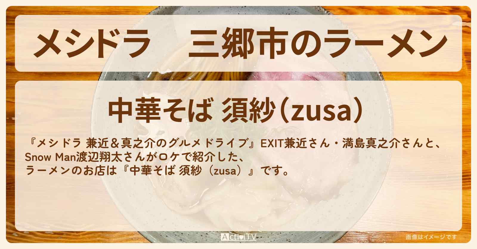 三郷市のラーメン『中華そば 須紗（zusa）』埼玉県三郷市のお店情報〔EXIT兼近・満島真之介・SnowMan・渡辺翔太〕