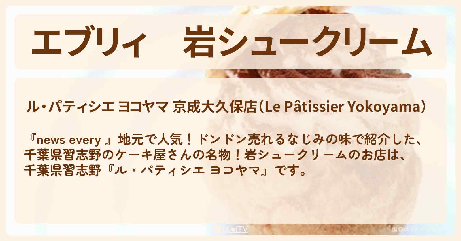 【エブリィ】岩シュークリーム『ル・パティシエ ヨコヤマ』千葉県習志野のケーキ屋さんのお店情報 #every
