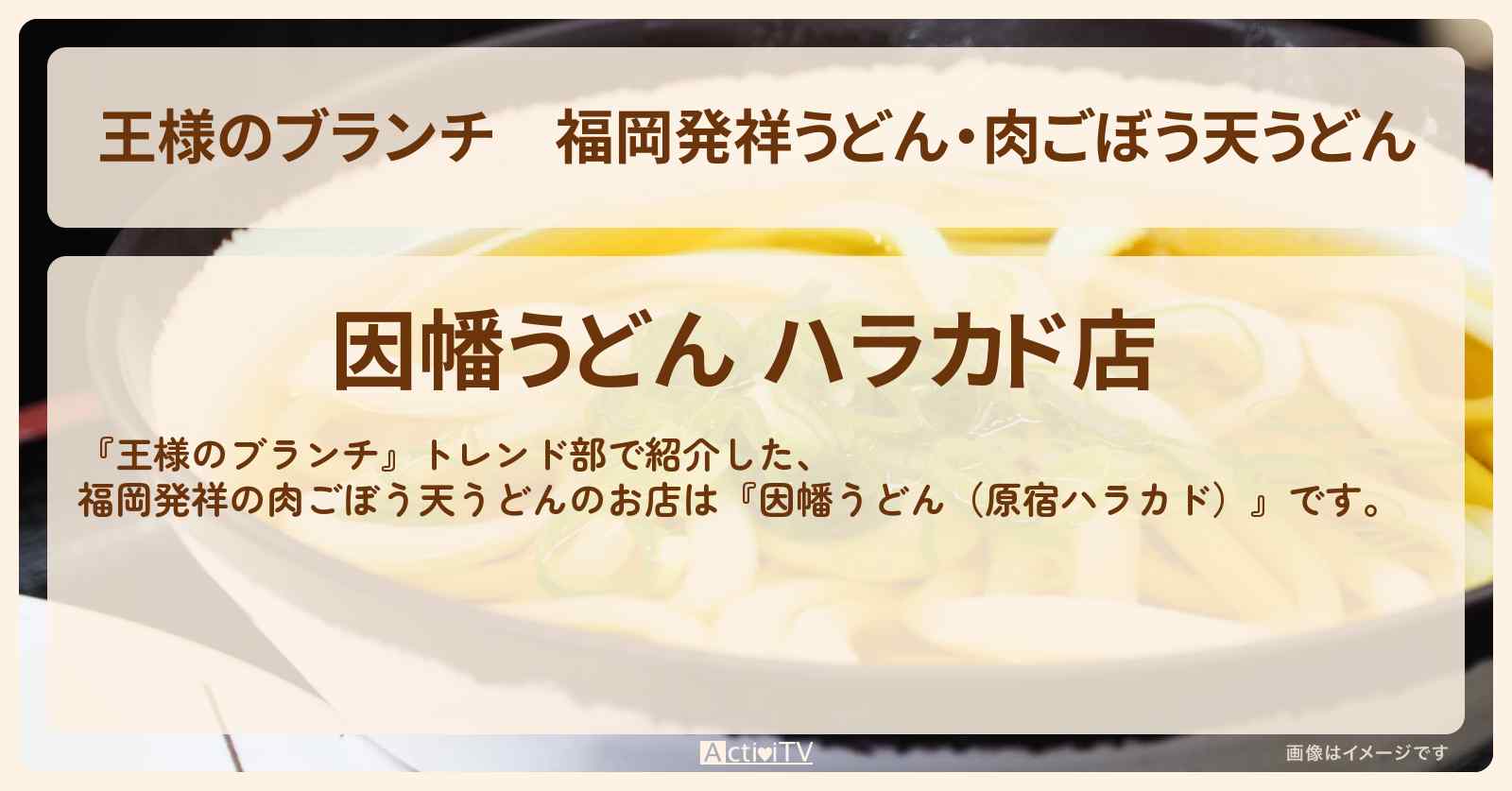 福岡発祥うどん・肉ごぼう天うどん『因幡うどん(原宿ハラカド)』のお店の場所〔トレンド部〕