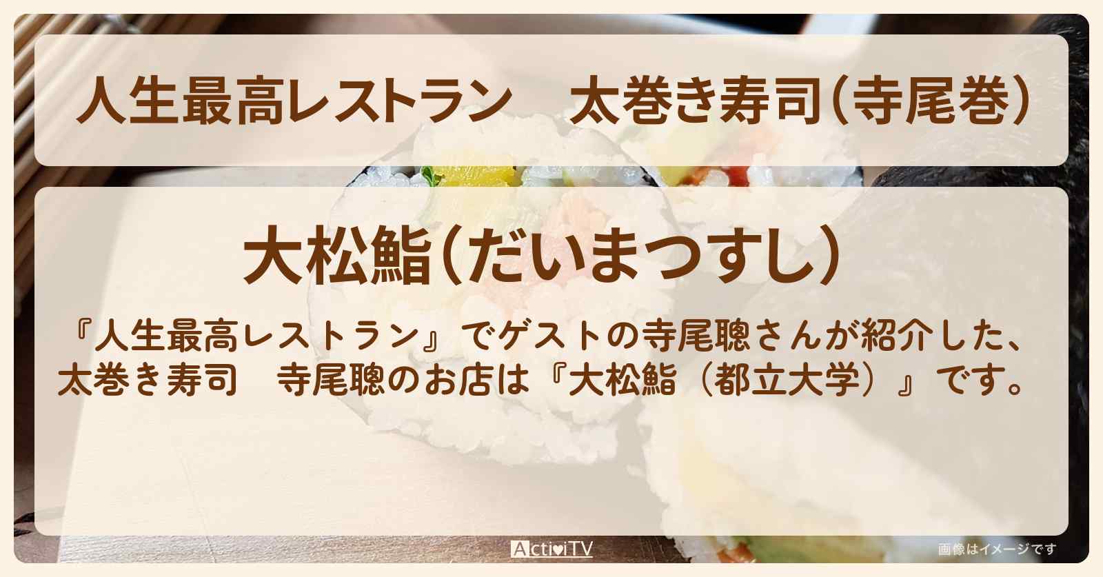 太巻き寿司（寺尾巻）　寺尾聰『大松鮨（都立大学）』のお店の場所