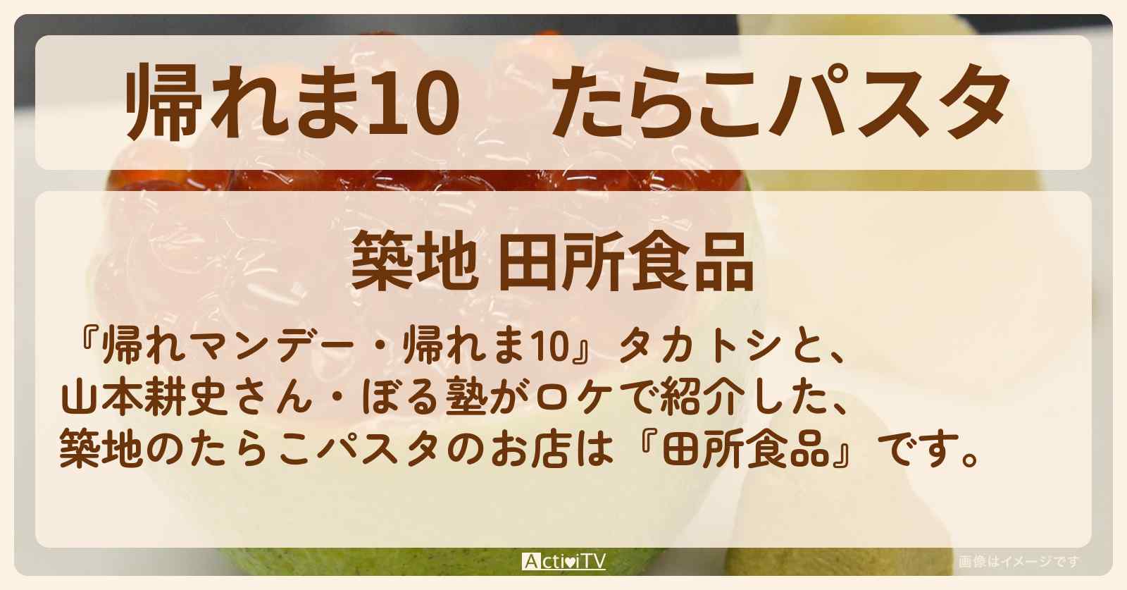 【帰れま10】たらこパスタ　築地『田所食品』お店の場所〔山本耕史〕