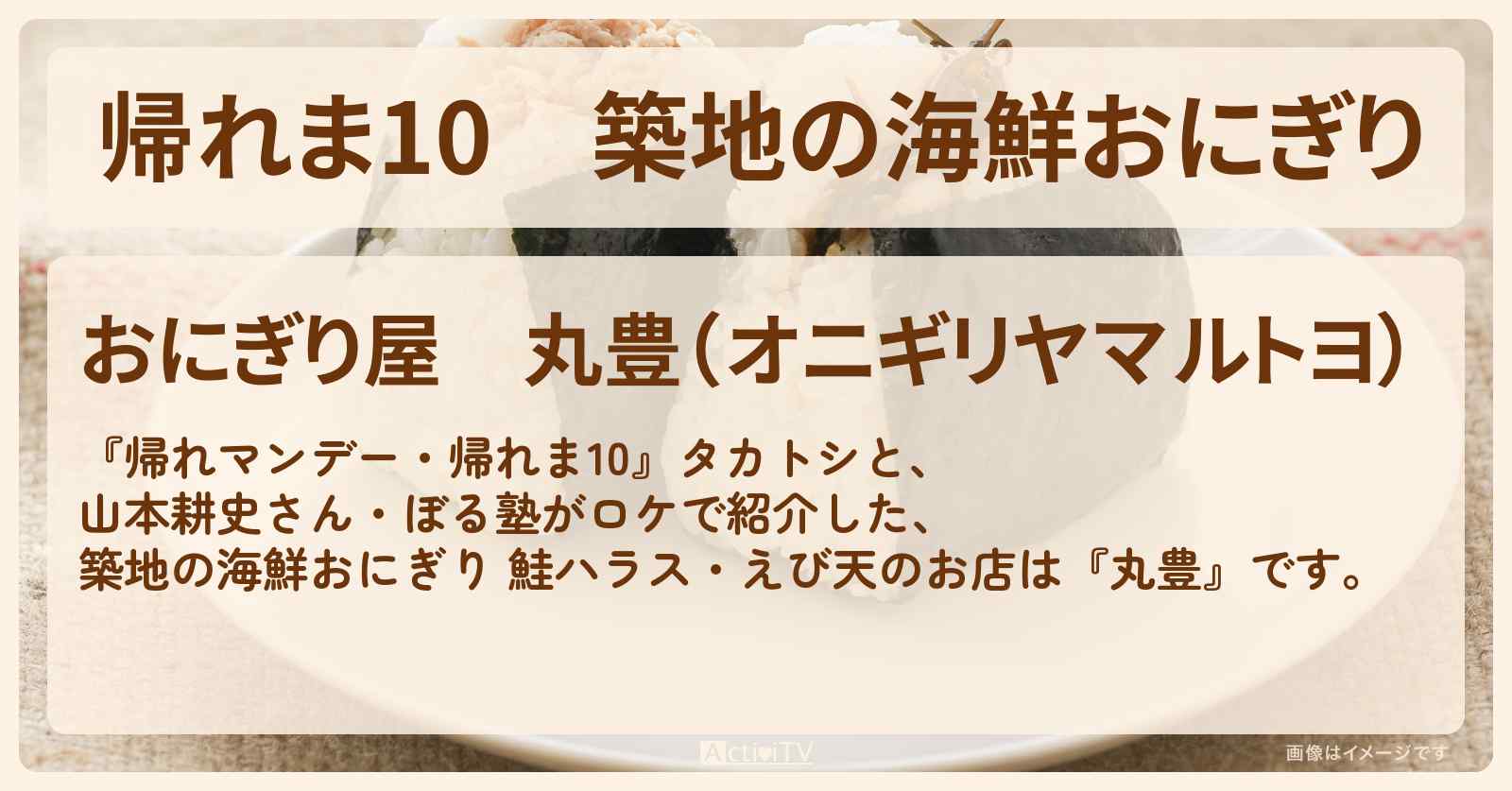 【帰れま10】築地の海鮮おにぎり　鮭ハラス・えび天『丸豊』お店の場所〔山本耕史・〕