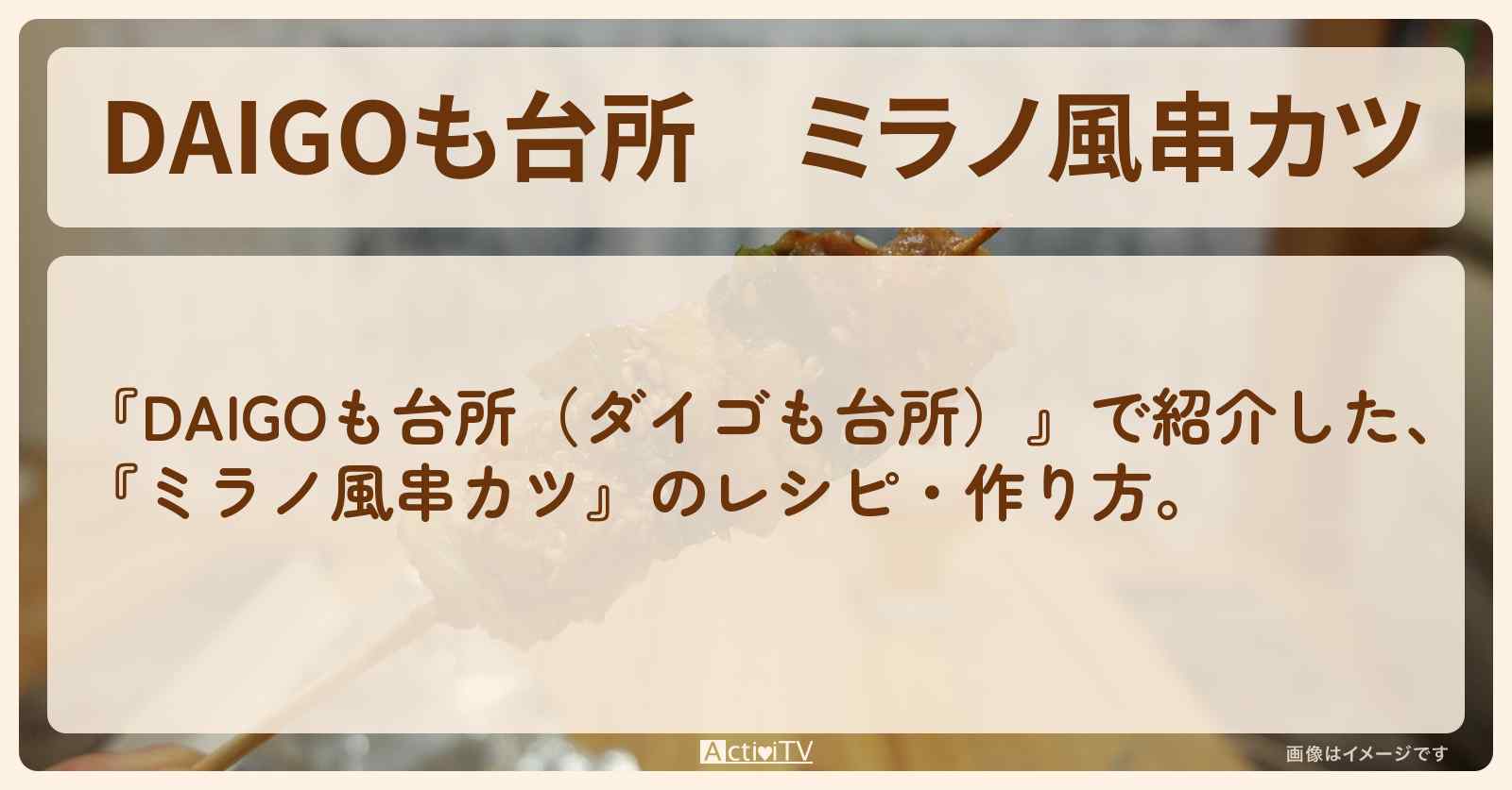『ミラノ風串カツ』のレシピ・作り方を紹介〔ダイゴも台所〕