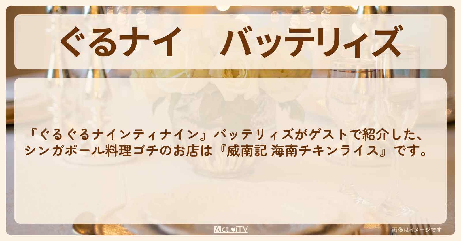 【ぐるナイ】バッテリィズ　シンガポール料理ゴチ『威南記 海南チキンライス』のお店の場所