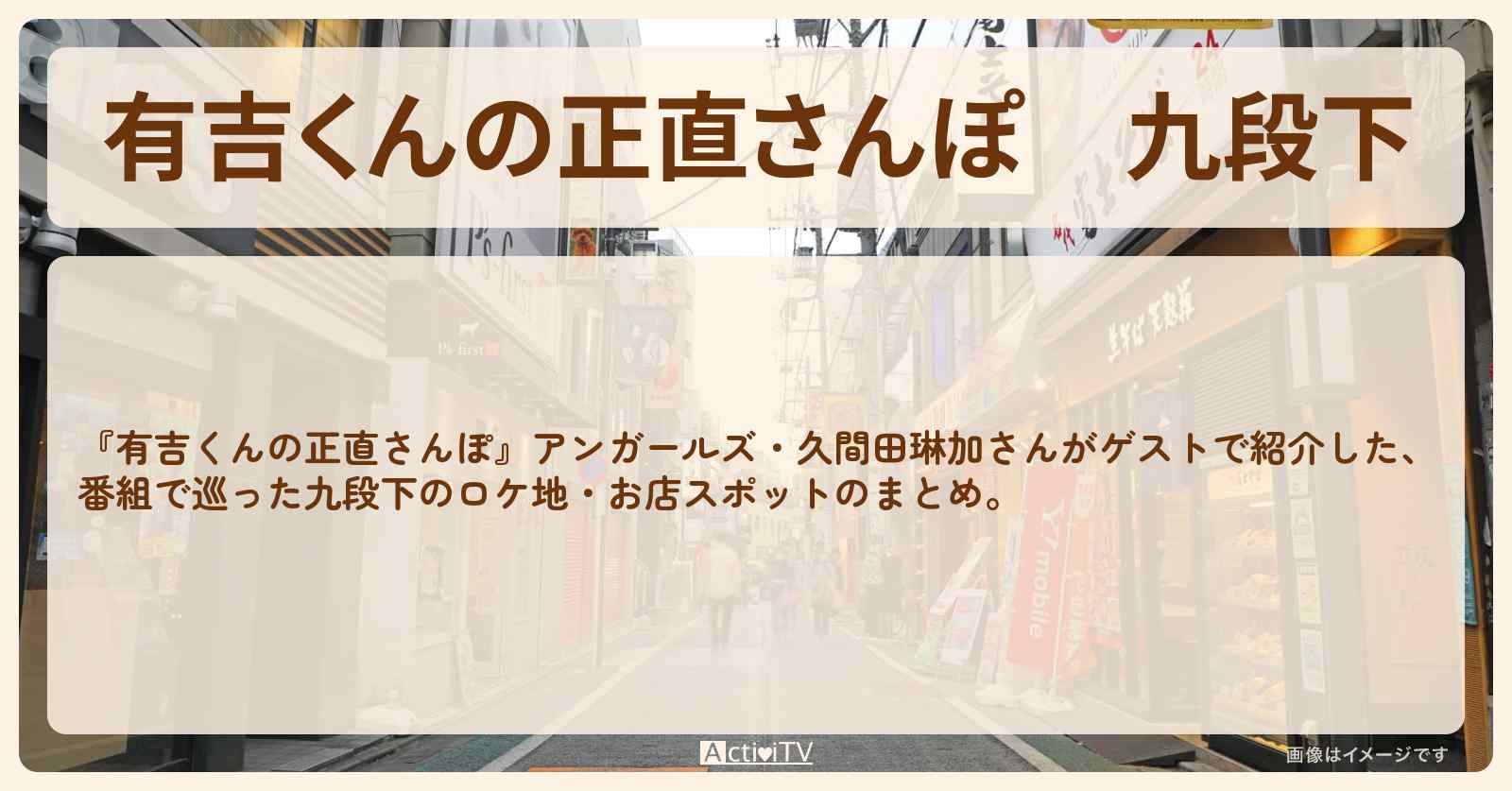 九段下　番組で巡ったロケ地・お店スポットのまとめ〔アンガールズ・久間田琳加〕