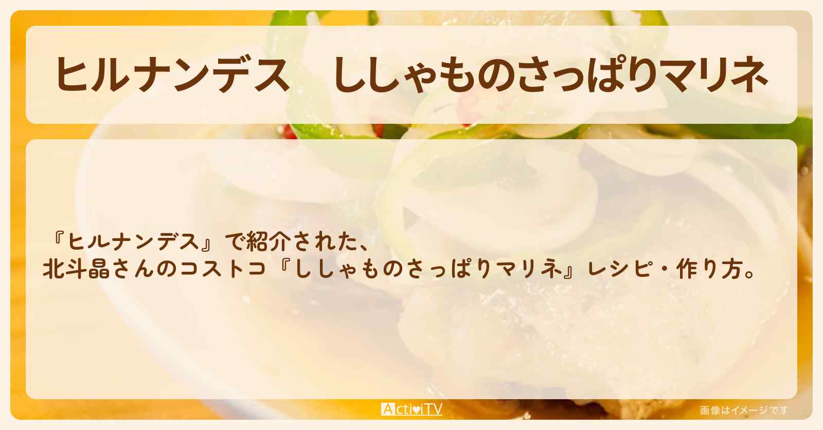【ヒルナンデス】『ししゃものさっぱりマリネ』北斗晶さんのコストコ・作り方を紹介