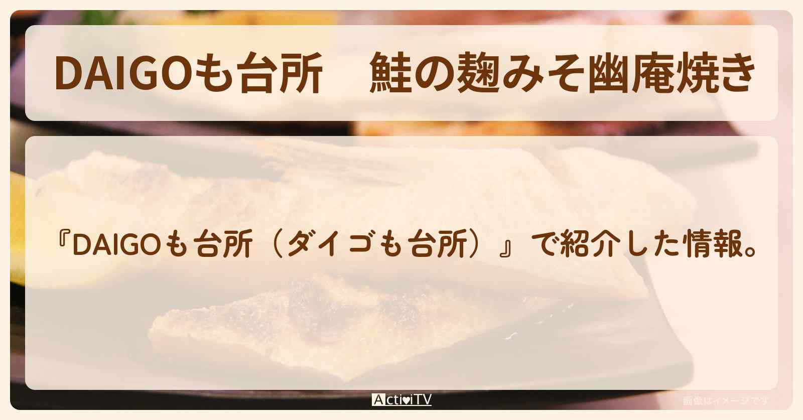 『鮭の麹みそ幽庵焼き』のレシピ・作り方を紹介〔ダイゴも台所〕