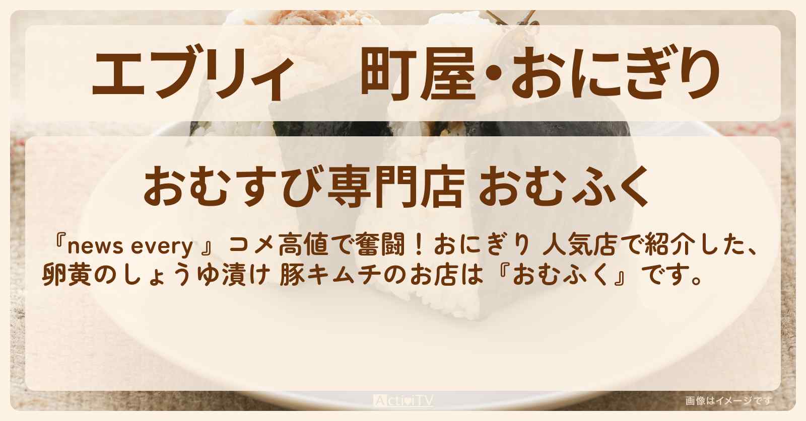 【エブリィ】町屋・おにぎり『おむふく』卵黄のしょうゆ漬け・豚キムチおむすびのお店情報 #every