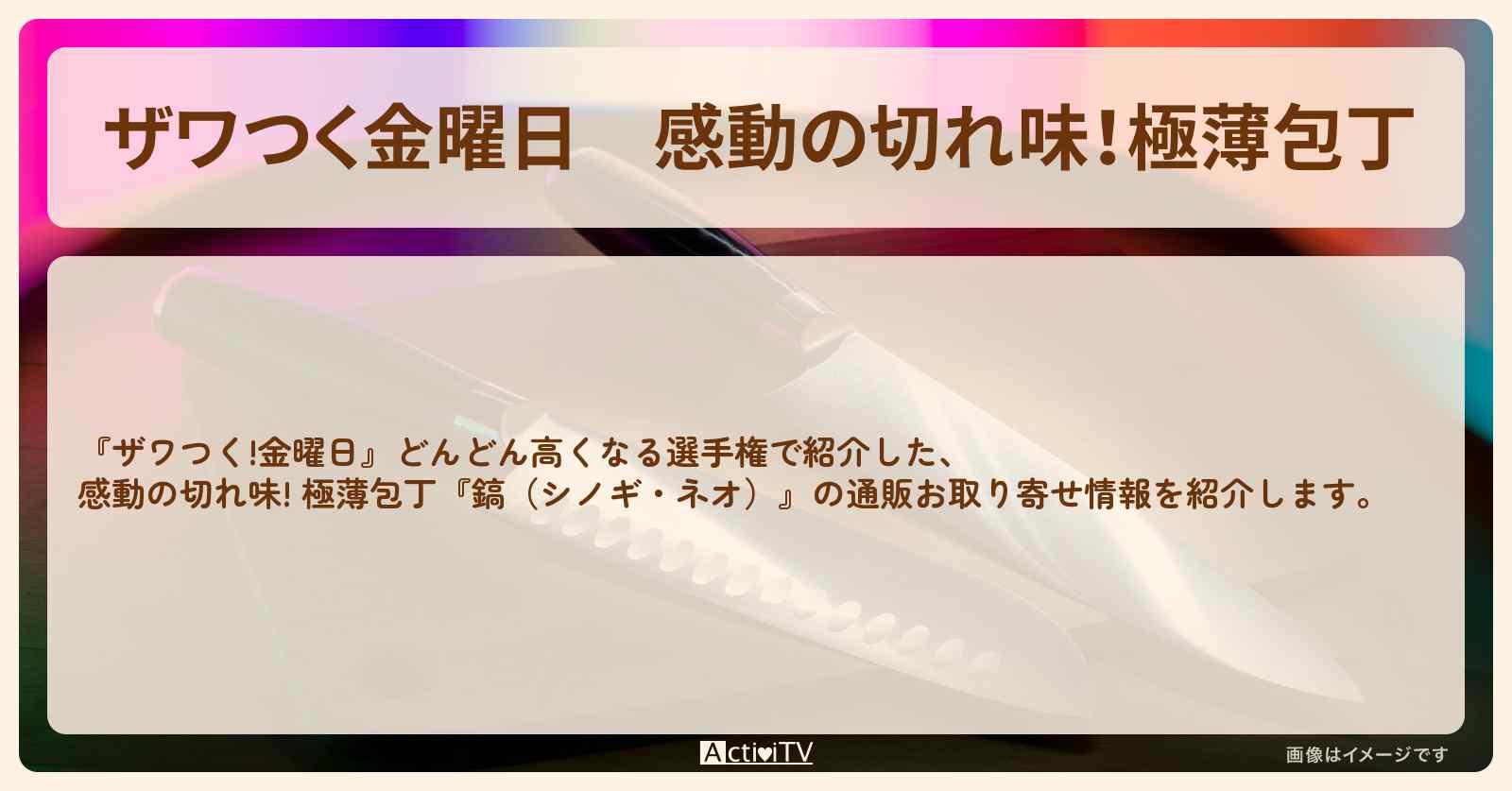 【ザワつく金曜日】感動の切れ味！極薄包丁『鎬（シノギ・ネオ）』の通販お取り寄せ情報
