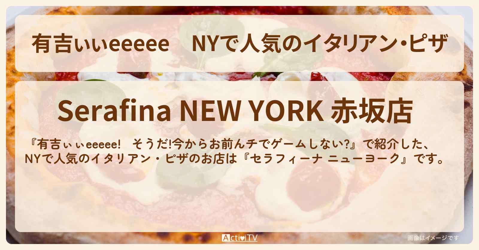【有吉ぃぃeeeee】NYで人気のイタリアン・ピザ『セラフィーナ ニューヨーク』赤坂のロケ地のお店〔田村保乃・櫻坂46〕