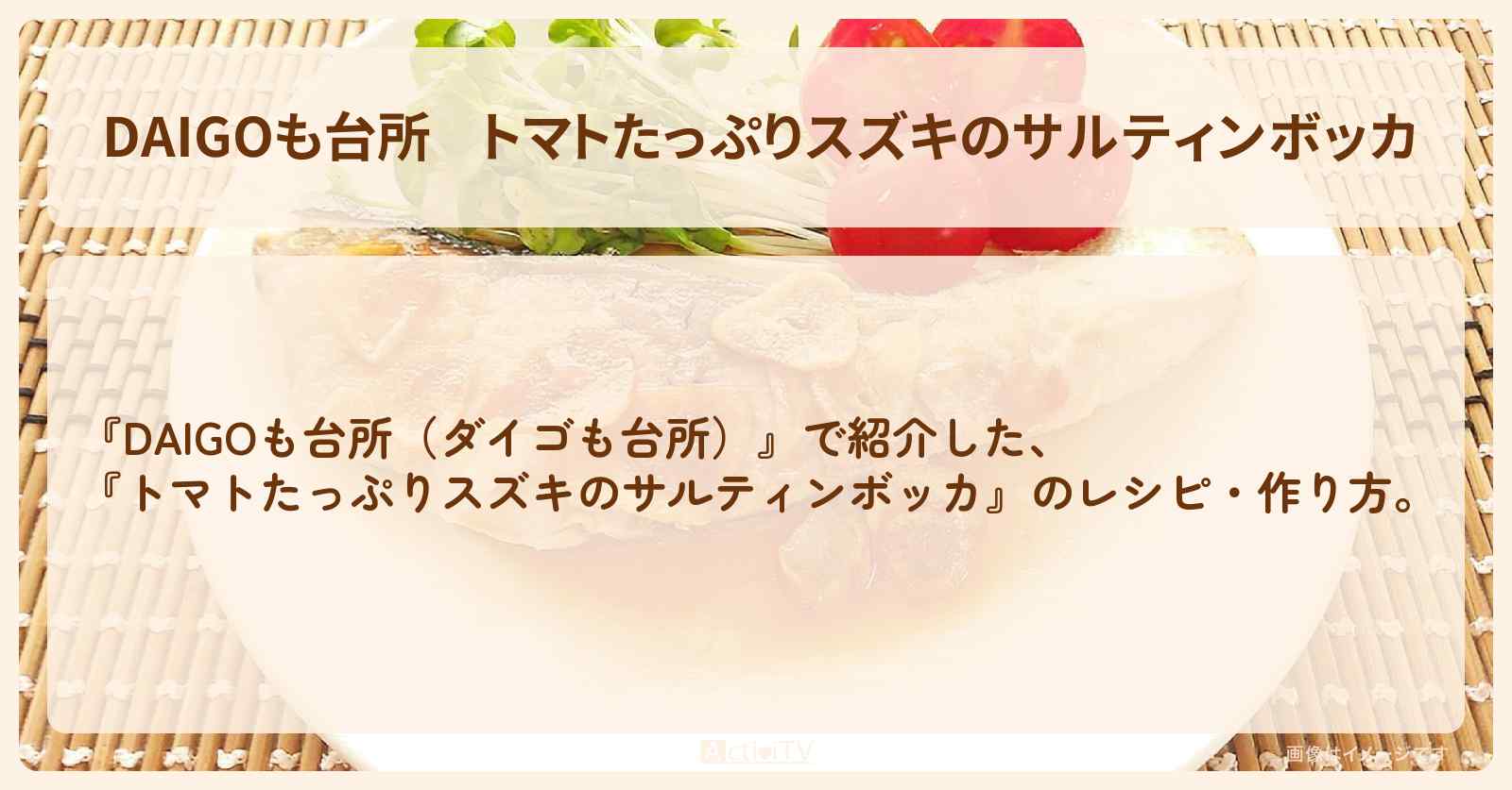 『トマトたっぷりスズキのサルティンボッカ』のレシピ・作り方を紹介〔ダイゴも台所〕