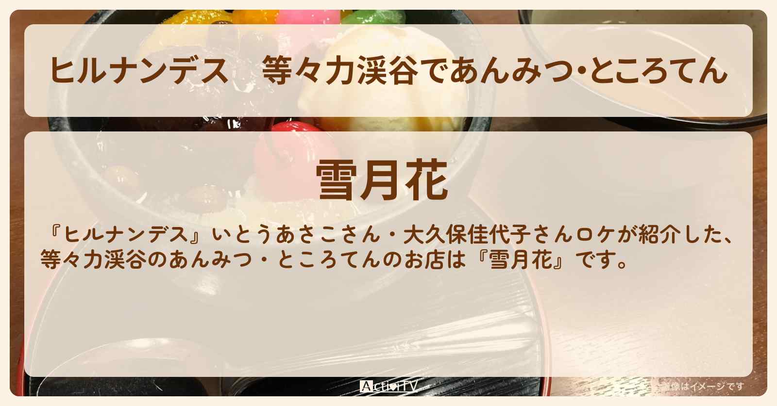 等々力渓谷であんみつ・ところてん『雪月花』のお店情報〔大久保佳代子・いとうあさこ〕