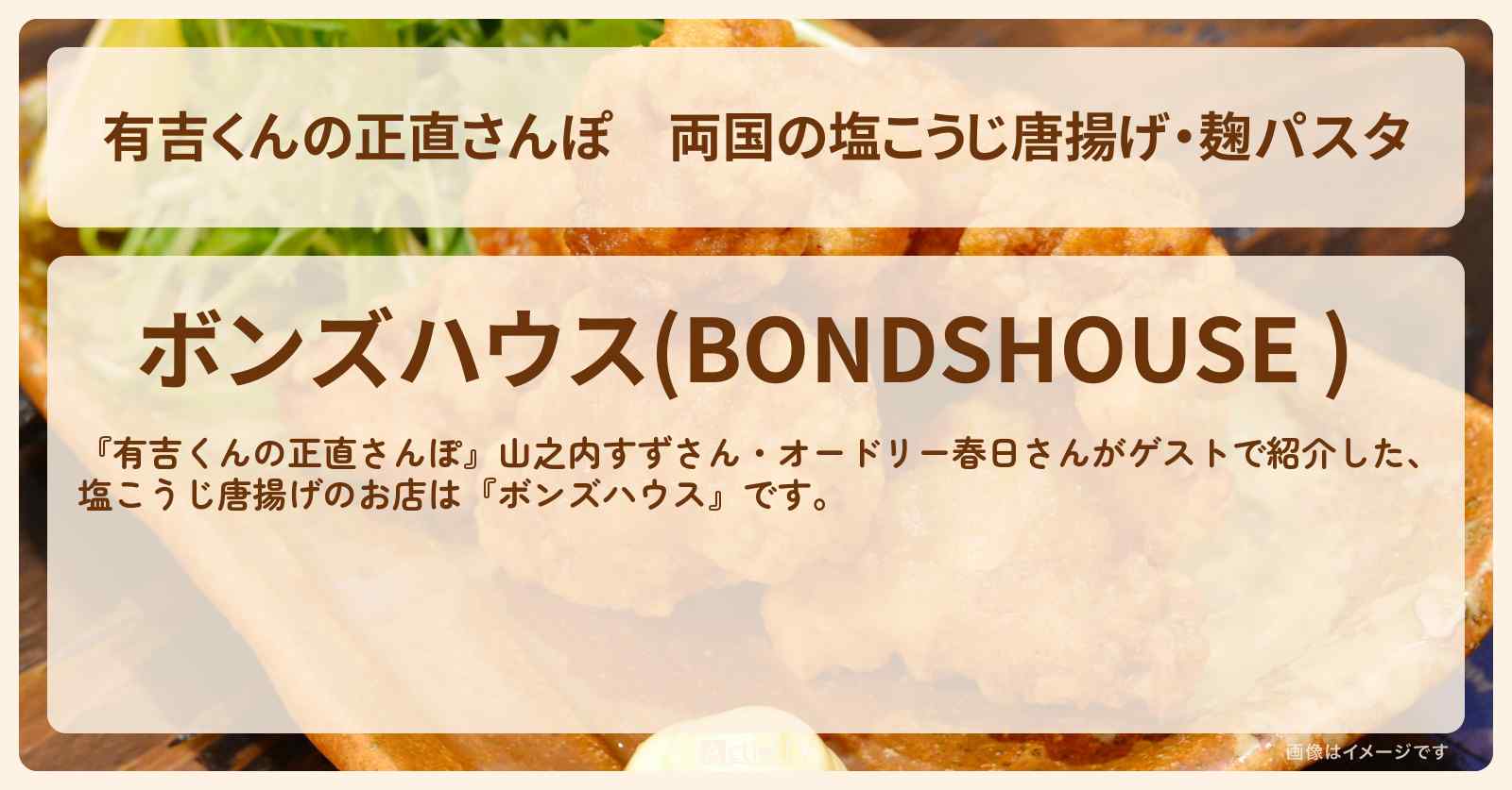 両国の塩こうじ唐揚げ・麹パスタ『ボンズハウス』金賞受賞から揚げのお店・ロケ地を紹介〔山之内すず・オードリー春日〕