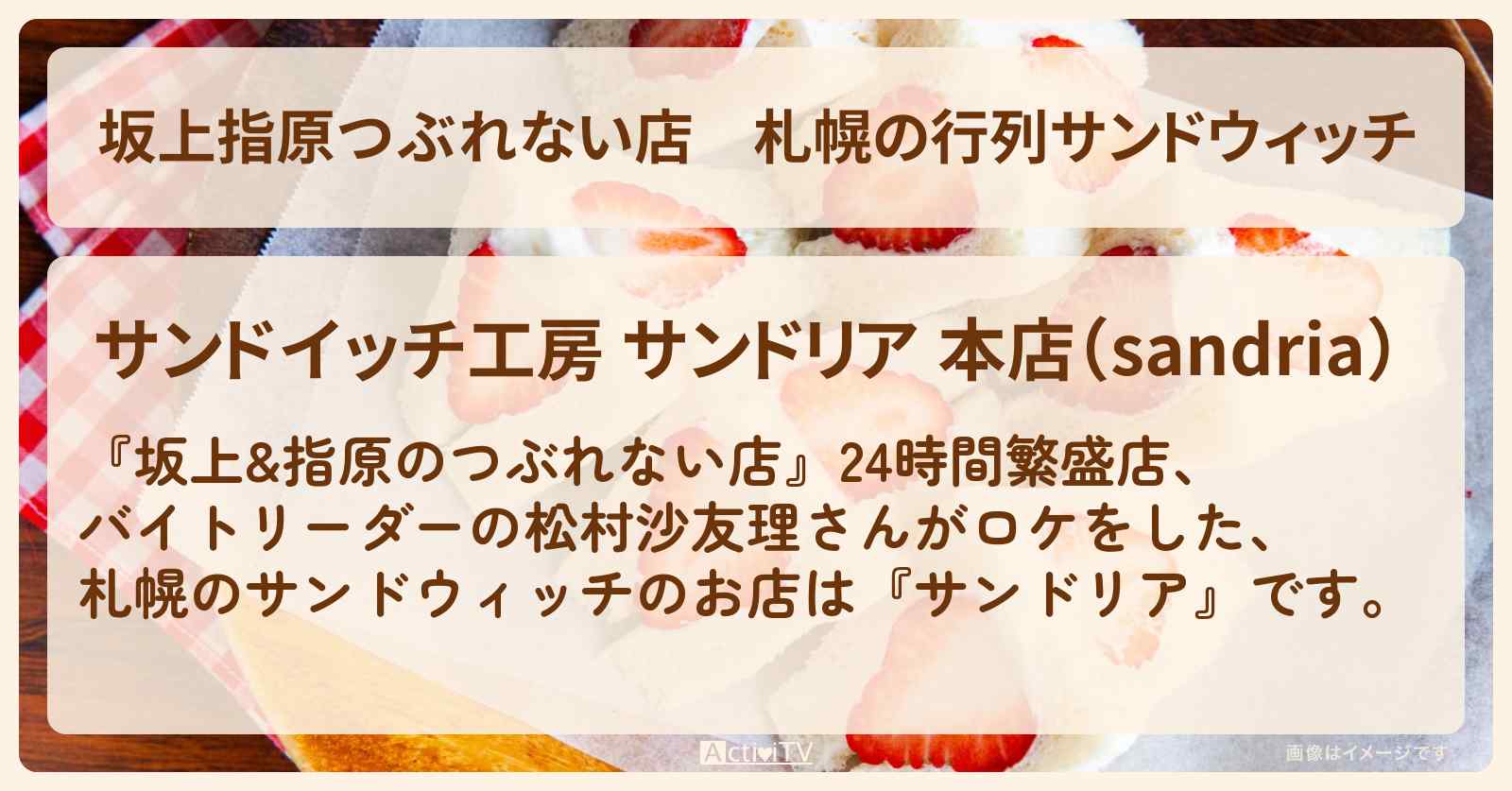 【坂上指原つぶれない店】札幌の行列サンドウィッチ『サンドリア』のお店の場所〔松村沙友理・24時間繁盛店〕