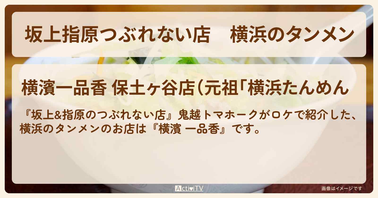 【坂上指原つぶれない店】横浜のタンメン『横濱 一品香』のロケ地・お店情報〔鬼越トマホーク〕