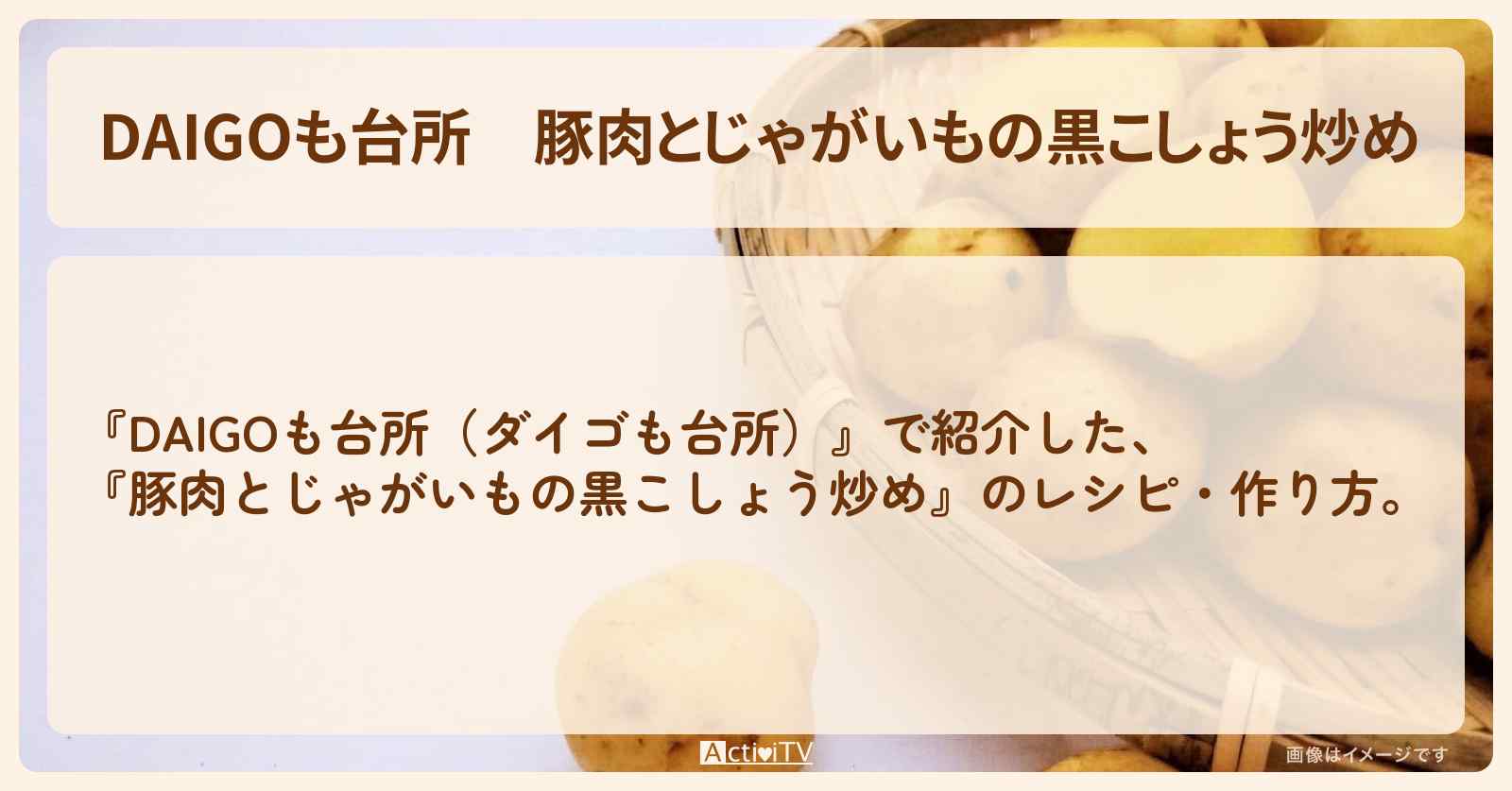 『豚肉とじゃがいもの黒こしょう炒め』のレシピ・作り方を紹介〔ダイゴも台所〕