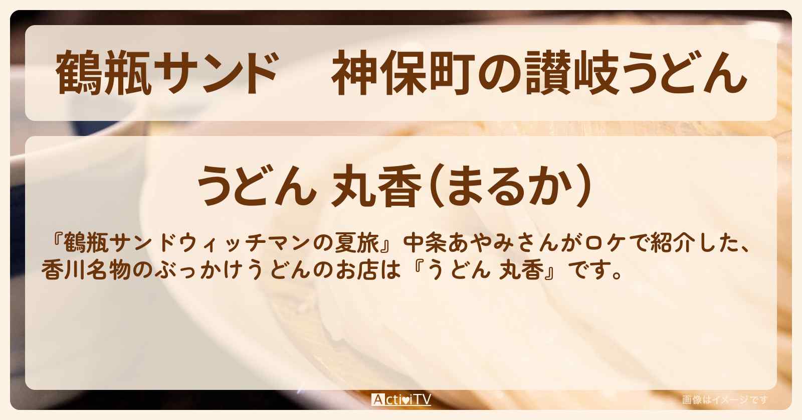 【鶴瓶サンド】神保町の讃岐うどん『うどん 丸香』のお店の情報〔中条あやみ〕