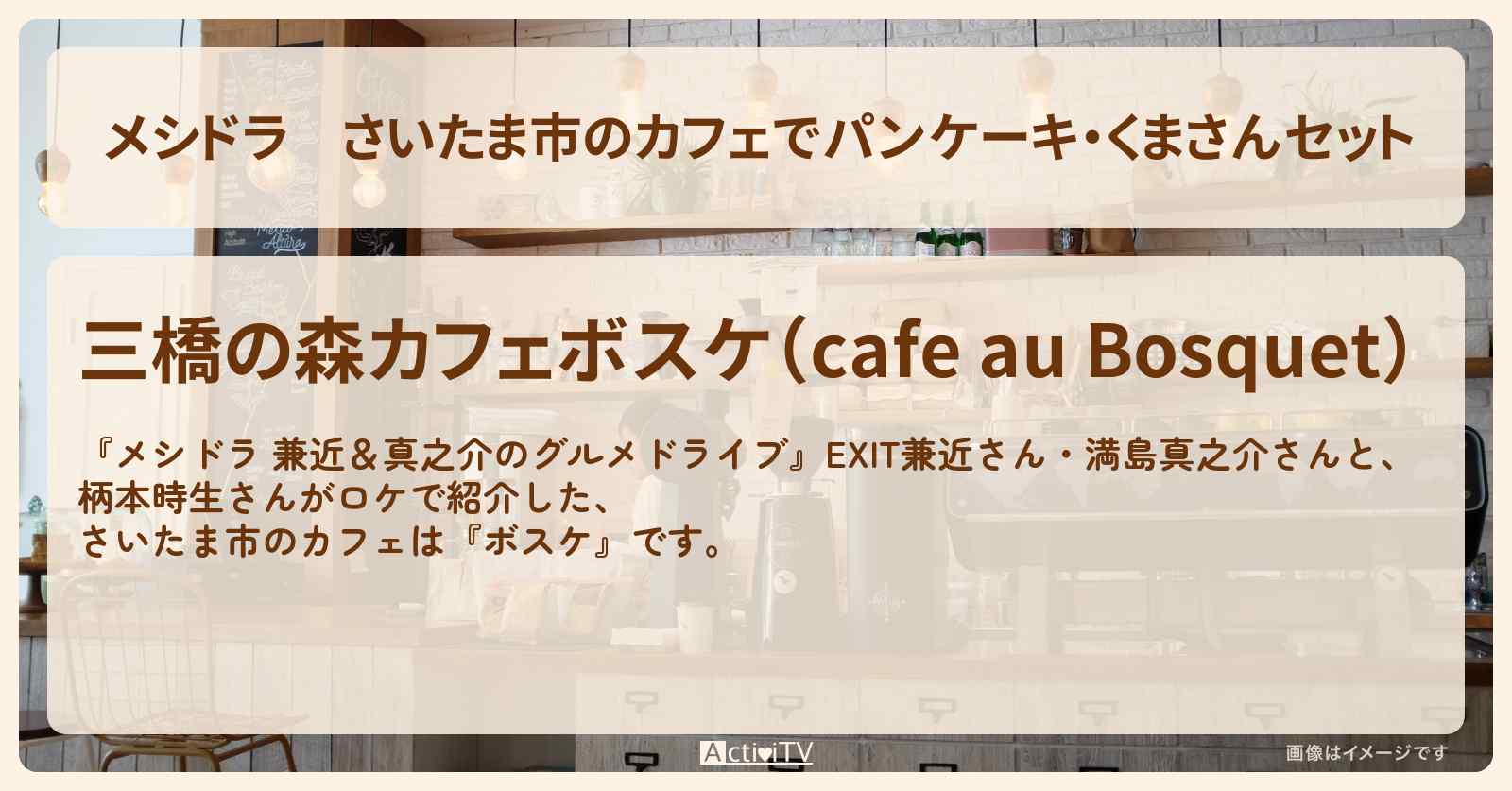 さいたま市のカフェでパンケーキ・くまさんセット『ボスケ』お店情報〔EXIT兼近・満島真之介・柄本時生〕