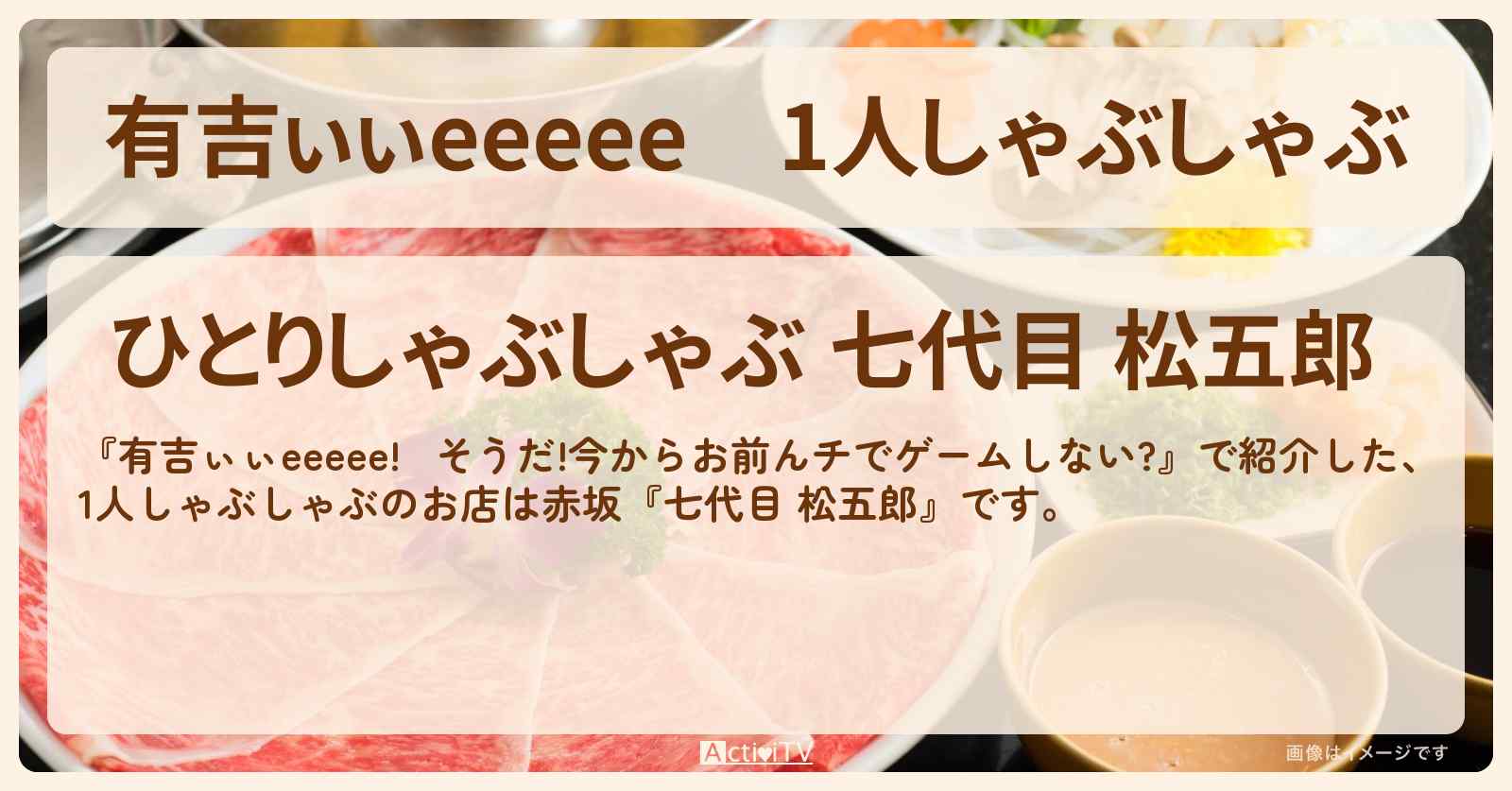 【有吉ぃぃeeeee】1人しゃぶしゃぶ『七代目 松五郎』赤坂のロケ地のお店〔与田祐希〕