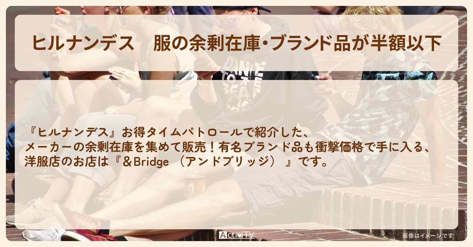 服の余剰在庫・ブランド品が半額以下『アンドブリッジ』埼玉県蕨市のオフプライスストアのお店情報〔室井滋〕