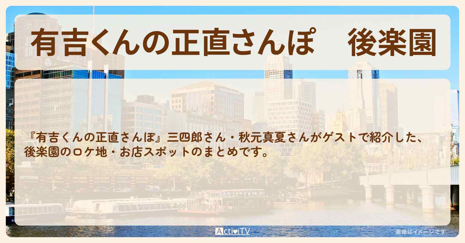 後楽園　番組で巡ったロケ地・お店スポットのまとめ〔三四郎・秋元真夏〕