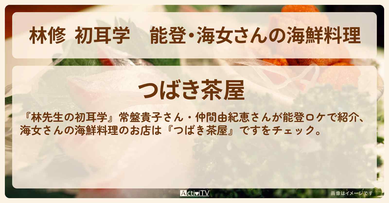【林修  初耳学】能登・海女さんの海鮮料理『つばき茶屋』お店の場所〔常盤貴子・仲間由紀恵〕