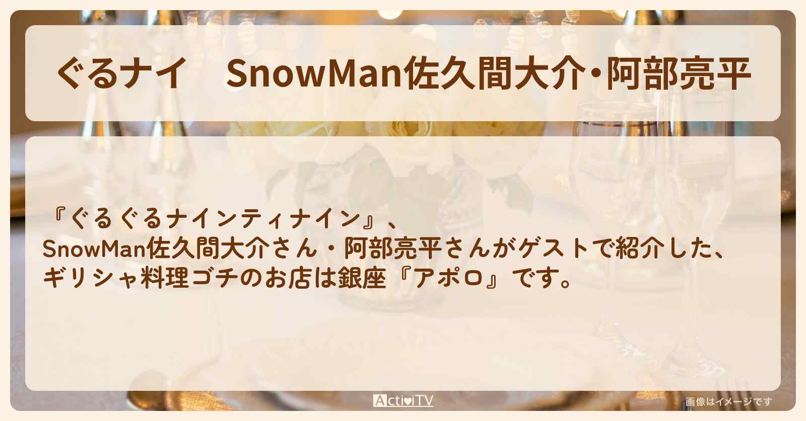 【ぐるナイ】SnowMan佐久間大介・阿部亮平　ギリシャ料理ゴチ『アポロ』銀座のお店・ロケ地を紹介