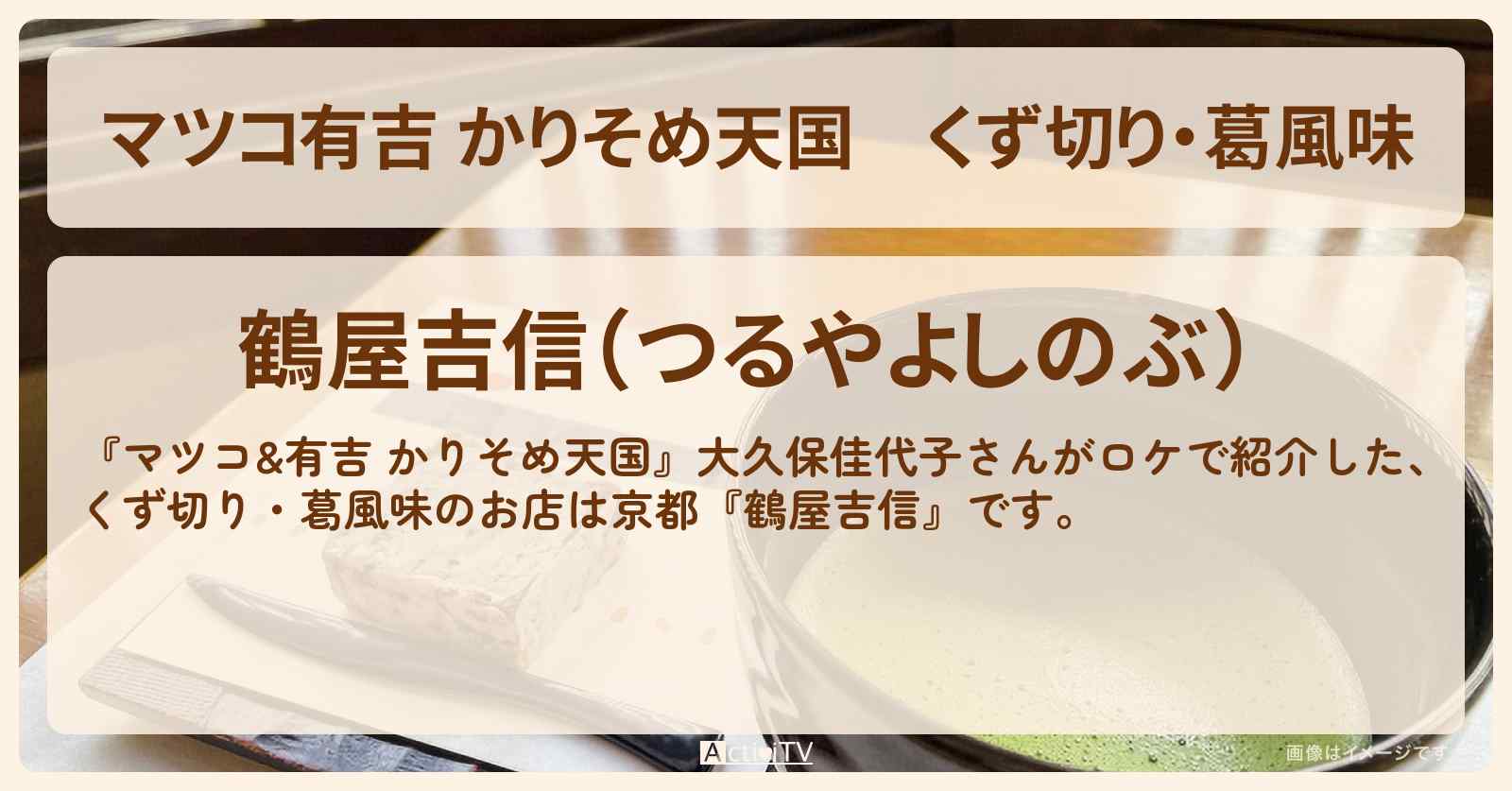【マツコ有吉 かりそめ天国】くず切り・葛風味『鶴屋吉信』京都のお店の場所〔大久保佳代子〕