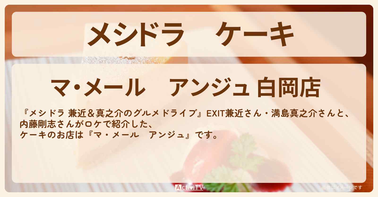 ケーキ『マ・メール　アンジュ』埼玉県白岡市のお店情報〔EXIT兼近・満島真之介・内藤剛志〕